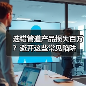 选错管道产品损失百万?避开这些常见陷阱(图1) 选错管道产品损失百万?避开这些常见陷阱(图1)