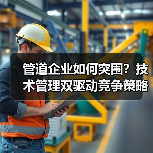 管道企业如何突围?技术管理双驱动竞争策略解析(图2) 管道企业如何突围?技术管理双驱动竞争策略解析(图2)