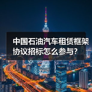 中国石油汽车租赁框架协议招标怎么参与?(图2) 中国石油汽车租赁框架协议招标怎么参与?(图2)