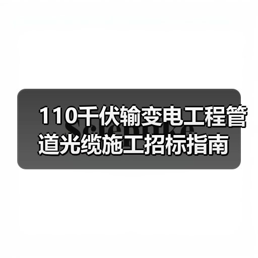 110千伏输变电工程管道光缆施工招标指南（图3）