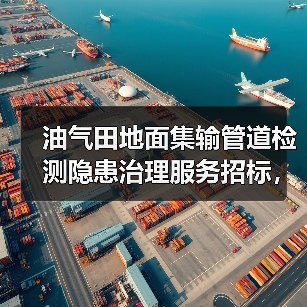 油气田地面集输管道检测隐患治理服务招标,投标需注意哪些要点?(图4) 油气田地面集输管道检测隐患治理服务招标,投标需注意哪些要点?(图4)