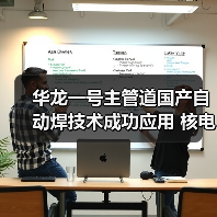 华龙一号主管道国产自动焊技术成功应用 核电建造突破关键难题