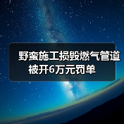 野蛮施工损毁燃气管道 被开6万元罚单