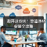 避开这些坑!管道选材安装全攻略(图1) 避开这些坑!管道选材安装全攻略(图1)