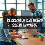 管道安装怎么避免漏水？全流程技术解析（图3）