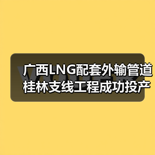 广西LNG配套外输管道桂林支线工程成功投产 克服山区焊接难题