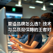 管道品牌怎么选？技术与品质双保障的王者对决