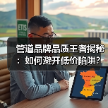 管道品牌品质王者揭秘:如何避开低价陷阱?(图4) 管道品牌品质王者揭秘:如何避开低价陷阱?(图4)