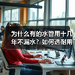 为什么有的水管用十几年不漏水?如何选耐用管道品牌?(图2) 为什么有的水管用十几年不漏水?如何选耐用管道品牌?(图2)