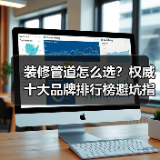 装修管道怎么选?权威十大品牌排行榜避坑指南(图3) 装修管道怎么选?权威十大品牌排行榜避坑指南(图3)