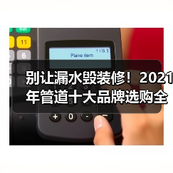 别让漏水毁装修!2021年管道十大品牌选购全攻略(图1) 别让漏水毁装修!2021年管道十大品牌选购全攻略(图1)
