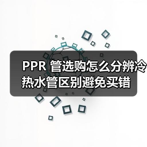 PPR 管选购怎么分辨冷热水管区别避免买错