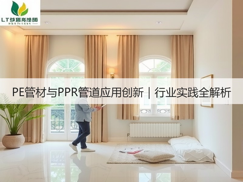 PE管材与PPR管道应用创新｜行业实践全解析