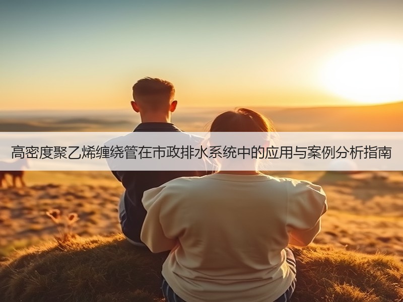 高密度聚乙烯缠绕管在市政排水系统中的应用与案例分析指南
